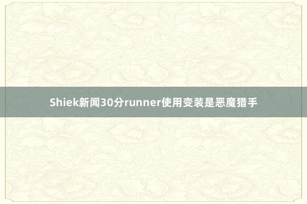Shiek新闻30分runner使用变装是恶魔猎手